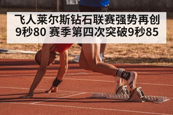 飞人莱尔斯钻石联赛强势再创9秒80 赛季第四次突破9秒85