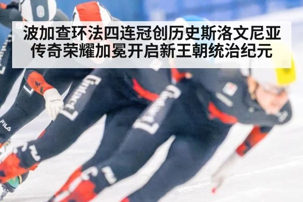 波加查环法四连冠创历史斯洛文尼亚传奇荣耀加冕开启新王朝统治纪元