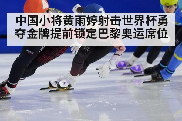 中国小将黄雨婷射击世界杯勇夺金牌提前锁定巴黎奥运席位