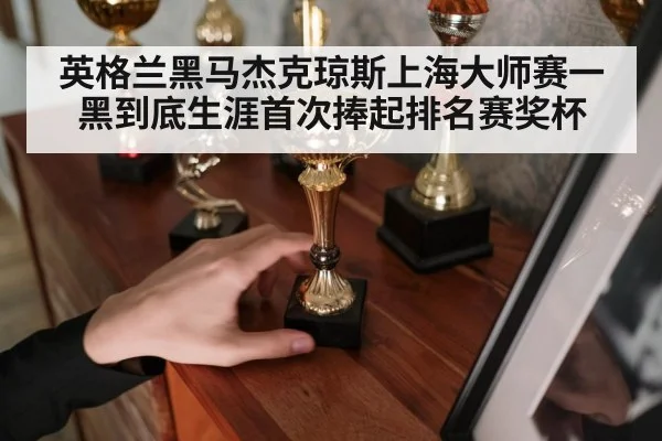 英格兰黑马杰克琼斯上海大师赛一黑到底生涯首次捧起排名赛奖杯