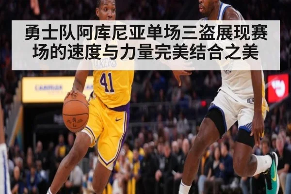 勇士队阿库尼亚单场三盗展现赛场的速度与力量完美结合之美